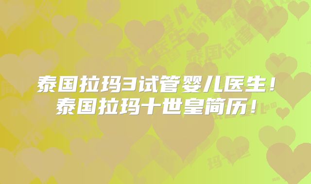 泰国拉玛3试管婴儿医生！泰国拉玛十世皇简历！