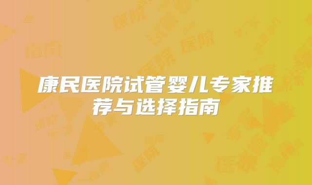 康民医院试管婴儿专家推荐与选择指南