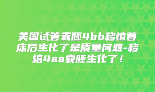 美国试管囊胚4bb移植着床后生化了是质量问题-移植4aa囊胚生化了！
