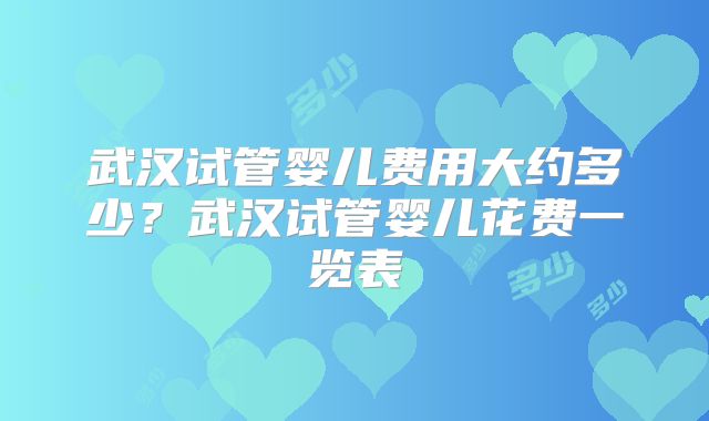 武汉试管婴儿费用大约多少？武汉试管婴儿花费一览表