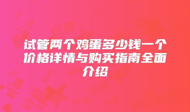 试管两个鸡蛋多少钱一个价格详情与购买指南全面介绍