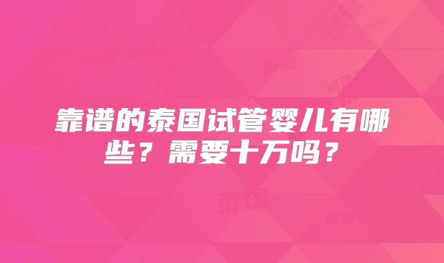 靠谱的泰国试管婴儿有哪些?需要十万吗?