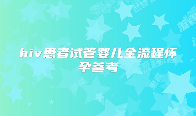 hiv患者试管婴儿全流程怀孕参考