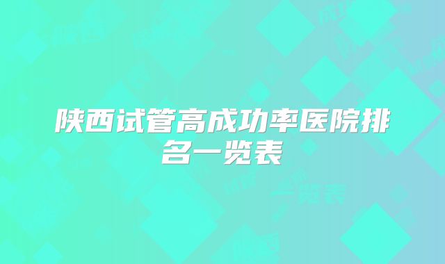 陕西试管高成功率医院排名一览表