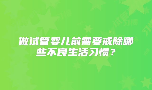 做试管婴儿前需要戒除哪些不良生活习惯?