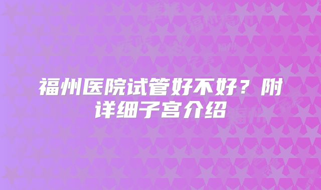 福州医院试管好不好?附详细子宫介绍