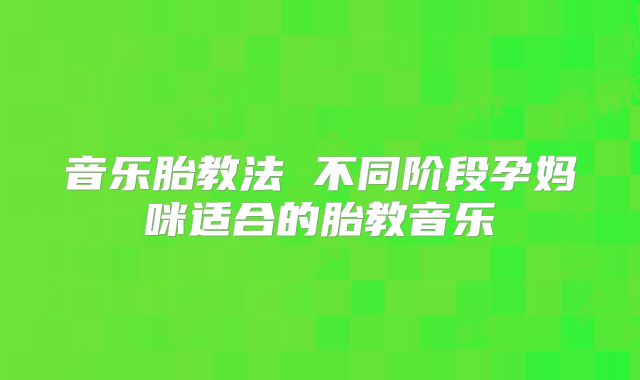 音乐胎教法 不同阶段孕妈咪适合的胎教音乐