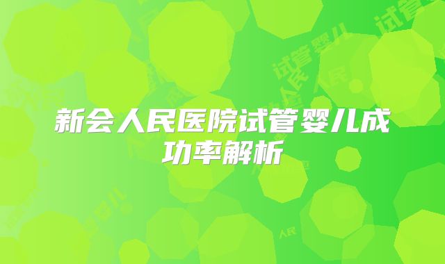新会人民医院试管婴儿成功率解析