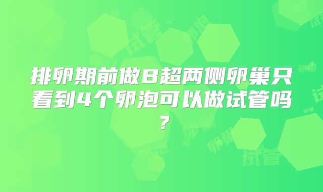 排卵期前做B超两侧卵巢只看到4个卵泡可以做试管吗?