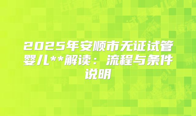 2025年安顺市无证试管婴儿**解读：流程与条件说明