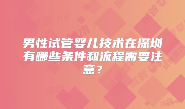 男性试管婴儿技术在深圳有哪些条件和流程需要注意？