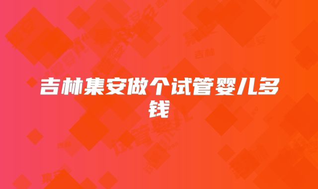 吉林集安做个试管婴儿多钱