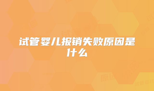 试管婴儿报销失败原因是什么