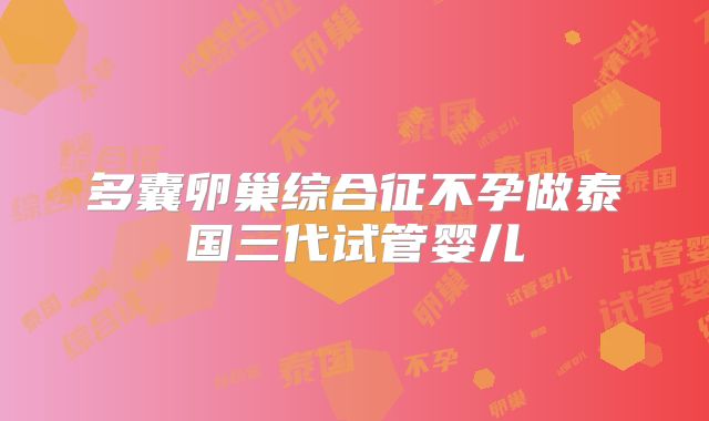 多囊卵巢综合征不孕做泰国三代试管婴儿