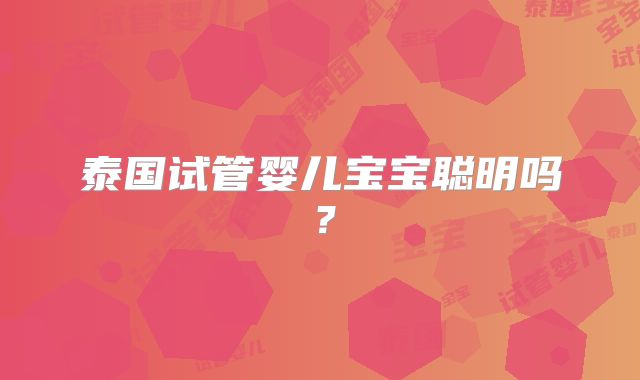 泰国试管婴儿宝宝聪明吗?