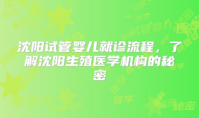 沈阳试管婴儿就诊流程,了解沈阳生殖医学机构的秘密
