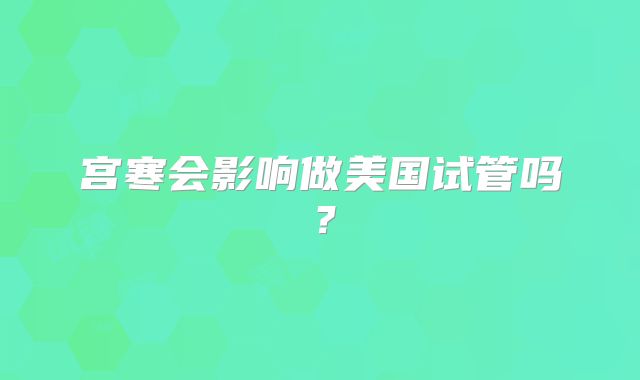 宫寒会影响做美国试管吗？