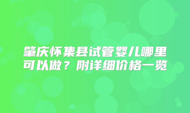 肇庆怀集县试管婴儿哪里可以做？附详细价格一览
