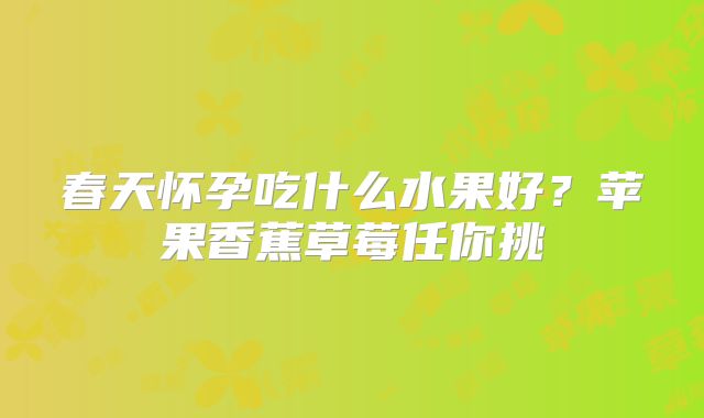 春天怀孕吃什么水果好?苹果香蕉草莓任你挑