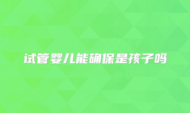 试管婴儿能确保是孩子吗