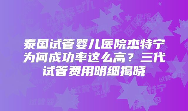 泰国试管婴儿医院杰特宁为何成功率这么高？三代试管费用明细揭晓