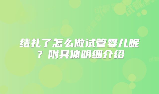 结扎了怎么做试管婴儿呢?附具体明细介绍