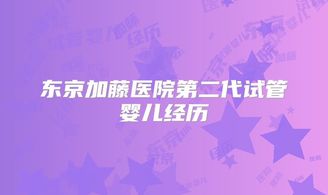 东京加藤医院第二代试管婴儿经历