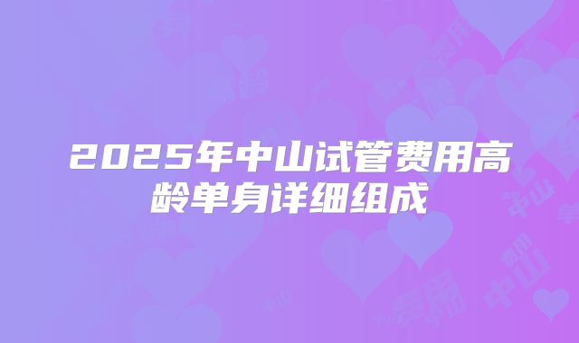 2025年中山试管费用高龄单身详细组成