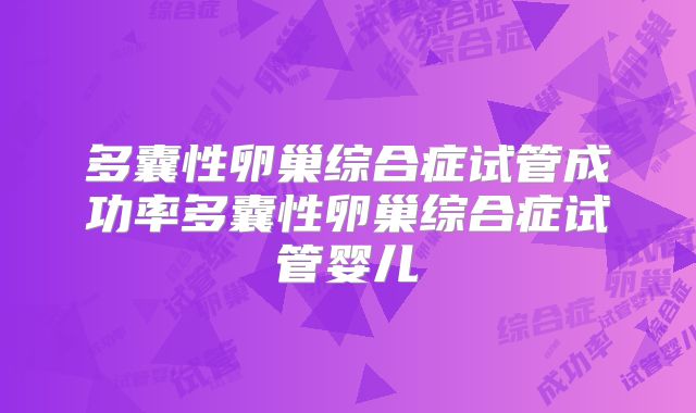 多囊性卵巢综合症试管成功率多囊性卵巢综合症试管婴儿