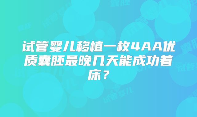 试管婴儿移植一枚4AA优质囊胚最晚几天能成功着床？