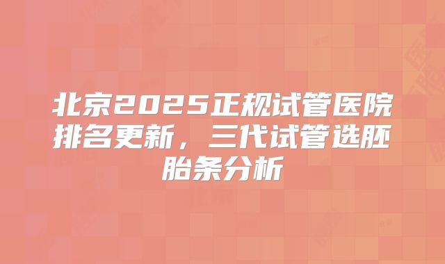 北京2025正规试管医院排名更新，三代试管选胚胎条分析
