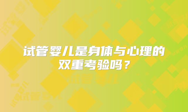 试管婴儿是身体与心理的双重考验吗？