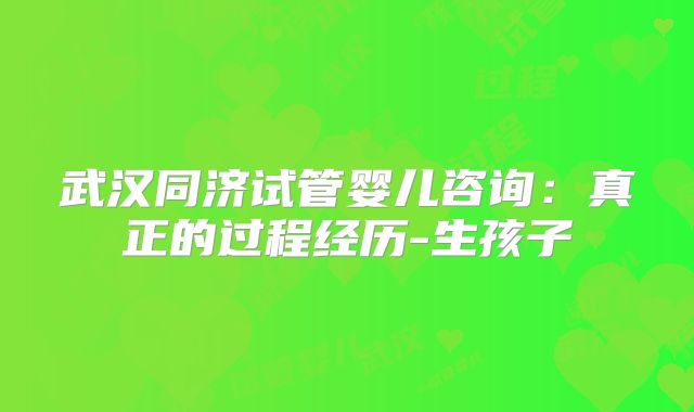 武汉同济试管婴儿咨询：真正的过程经历-生孩子