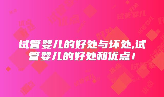 试管婴儿的好处与坏处,试管婴儿的好处和优点!