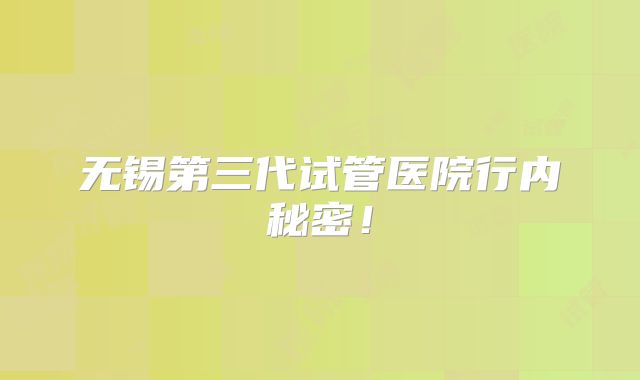 无锡第三代试管医院行内秘密!