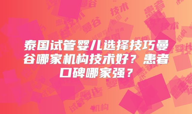 泰国试管婴儿选择技巧曼谷哪家机构技术好?患者口碑哪家强?