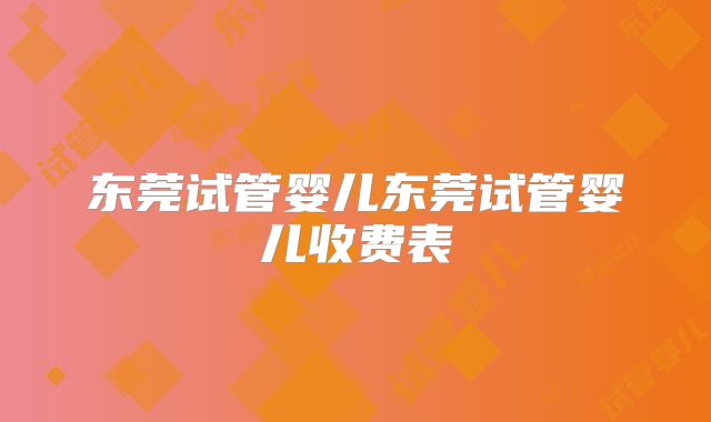 东莞试管婴儿东莞试管婴儿收费表