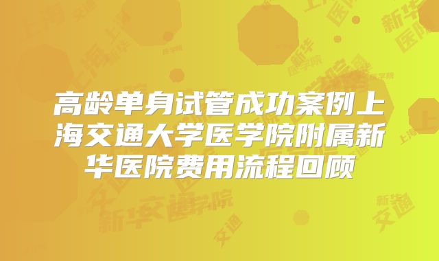高龄单身试管成功案例上海交通大学医学院附属新华医院费用流程回顾