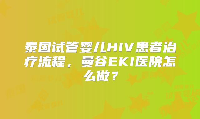 泰国试管婴儿HIV患者治疗流程，曼谷EKI医院怎么做？
