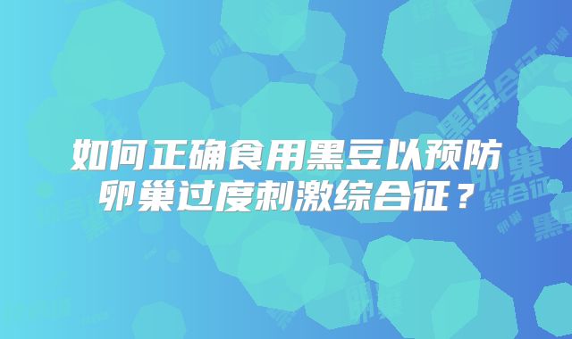 如何正确食用黑豆以预防卵巢过度刺激综合征？