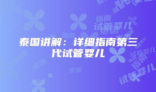 泰国讲解：详细指南第三代试管婴儿