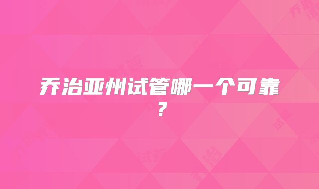 乔治亚州试管哪一个可靠?
