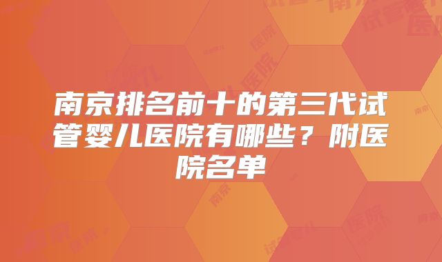南京排名前十的第三代试管婴儿医院有哪些？附医院名单