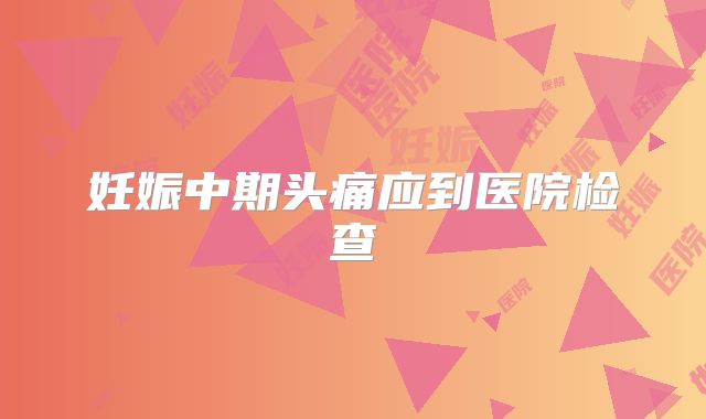 妊娠中期头痛应到医院检查
