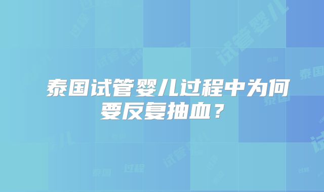 ‌泰国试管婴儿过程中为何要反复抽血？