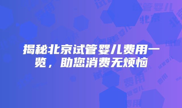 揭秘北京试管婴儿费用一览,助您消费无烦恼