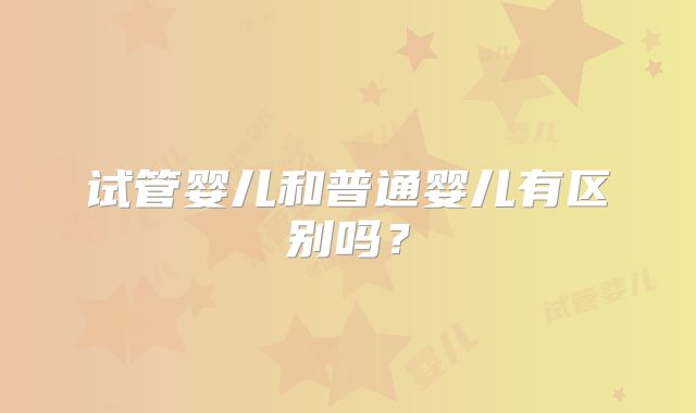 试管婴儿和普通婴儿有区别吗?