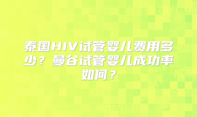 泰国HIV试管婴儿费用多少？曼谷试管婴儿成功率如何？