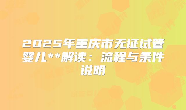 2025年重庆市无证试管婴儿**解读:流程与条件说明