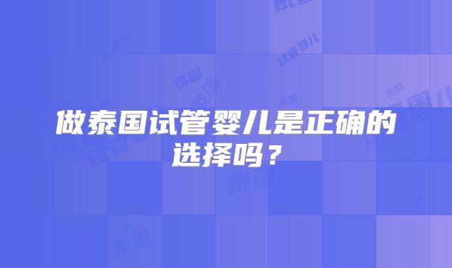 做泰国试管婴儿是正确的选择吗?